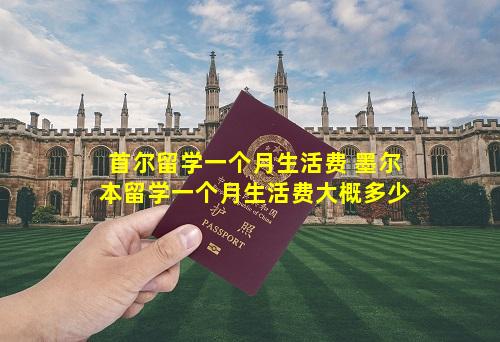 首尔留学一个月生活费 墨尔本留学一个月生活费大概多少
